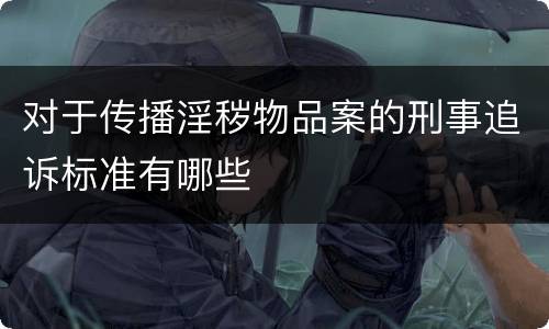 对于传播淫秽物品案的刑事追诉标准有哪些