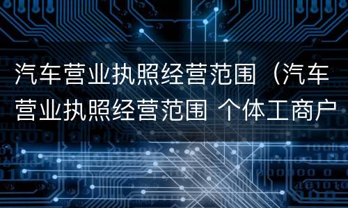 汽车营业执照经营范围（汽车营业执照经营范围 个体工商户）