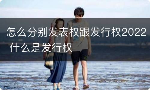 怎么分别发表权跟发行权2022 什么是发行权