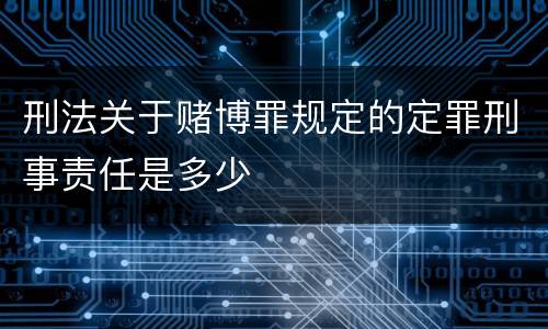 刑法关于赌博罪规定的定罪刑事责任是多少