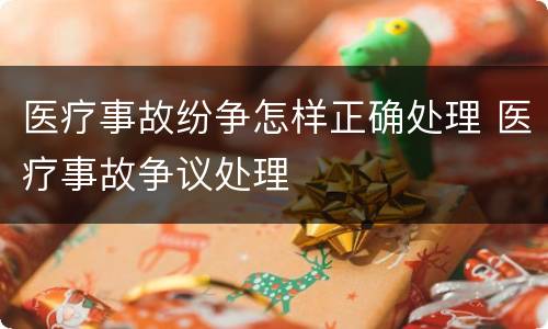 医疗事故纷争怎样正确处理 医疗事故争议处理