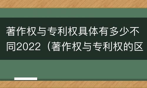 著作权与专利权具体有多少不同2022（著作权与专利权的区别）