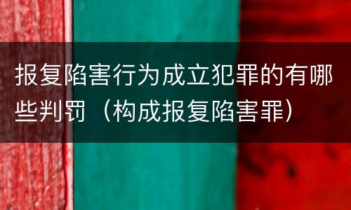 报复陷害行为成立犯罪的有哪些判罚（构成报复陷害罪）