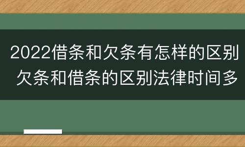 2022借条和欠条有怎样的区别 欠条和借条的区别法律时间多少年