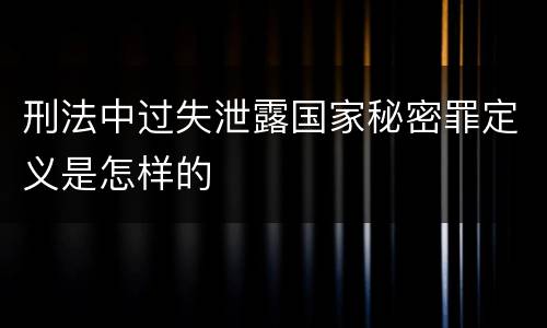 刑法中过失泄露国家秘密罪定义是怎样的