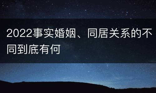 2022事实婚姻、同居关系的不同到底有何