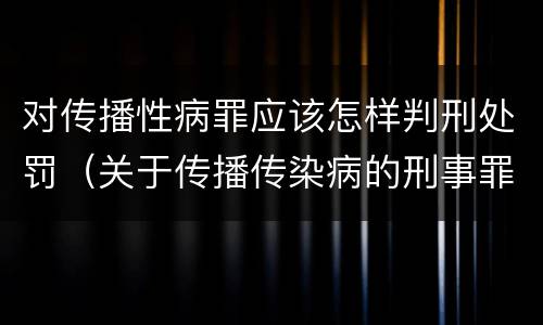 对传播性病罪应该怎样判刑处罚（关于传播传染病的刑事罪名）