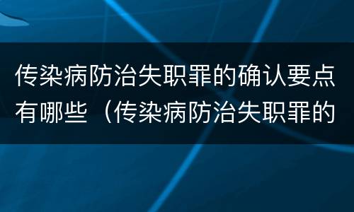 传染病防治失职罪的确认要点有哪些（传染病防治失职罪的确认要点有哪些要求）