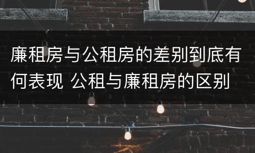 廉租房与公租房的差别到底有何表现 公租与廉租房的区别