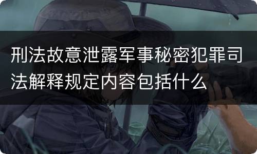 刑法故意泄露军事秘密犯罪司法解释规定内容包括什么