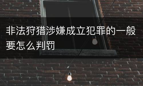 非法狩猎涉嫌成立犯罪的一般要怎么判罚