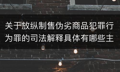 关于放纵制售伪劣商品犯罪行为罪的司法解释具体有哪些主要规定