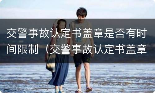 交警事故认定书盖章是否有时间限制（交警事故认定书盖章是否有时间限制呢）