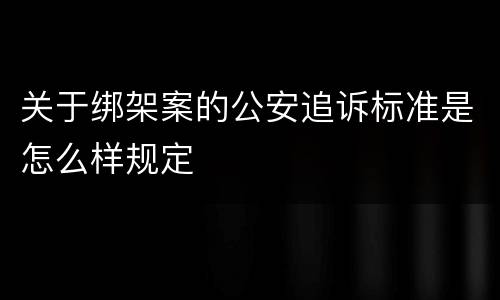 关于绑架案的公安追诉标准是怎么样规定
