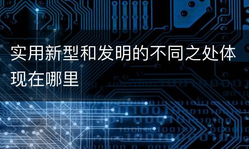 实用新型和发明的不同之处体现在哪里