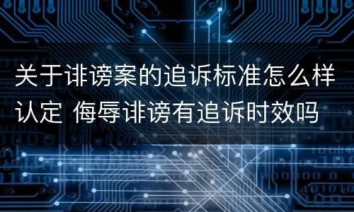 关于诽谤案的追诉标准怎么样认定 侮辱诽谤有追诉时效吗