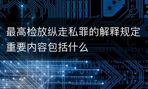 最高检放纵走私罪的解释规定重要内容包括什么