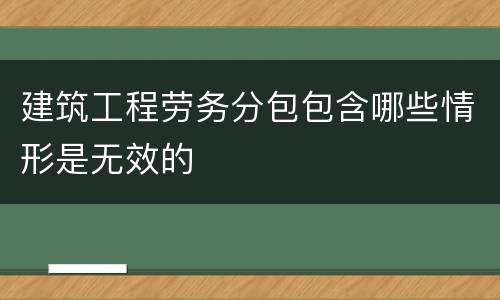 建筑工程劳务分包包含哪些情形是无效的