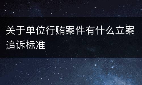关于单位行贿案件有什么立案追诉标准
