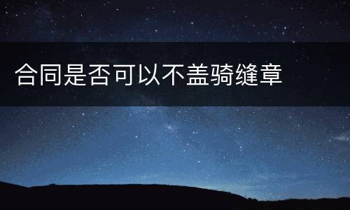 合同是否可以不盖骑缝章