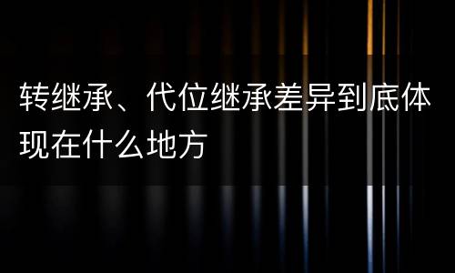 转继承、代位继承差异到底体现在什么地方