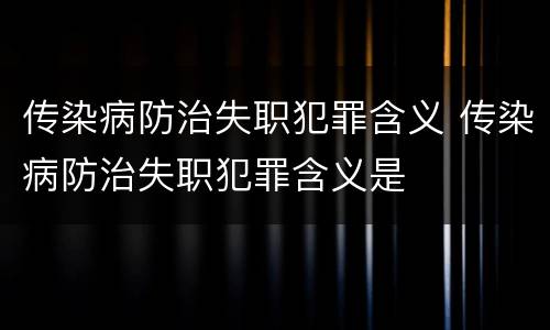 传染病防治失职犯罪含义 传染病防治失职犯罪含义是
