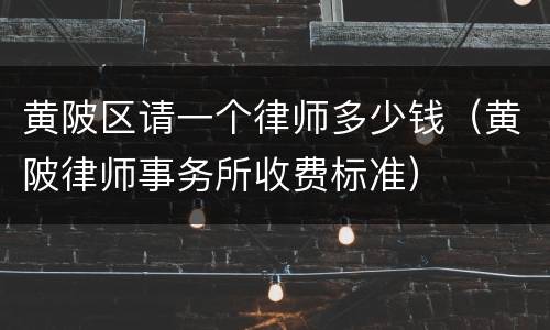 黄陂区请一个律师多少钱(黄陂律师事务所收费标准)