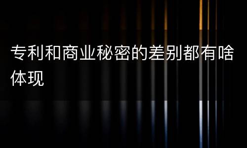 专利和商业秘密的差别都有啥体现