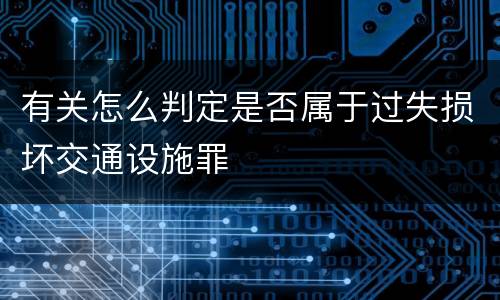 有关怎么判定是否属于过失损坏交通设施罪