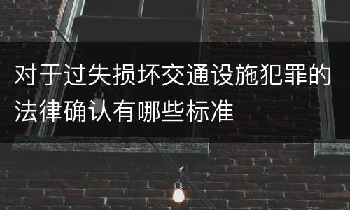 对于过失损坏交通设施犯罪的法律确认有哪些标准