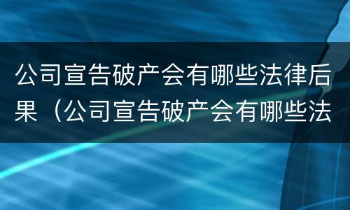 公司宣告破产会有哪些法律后果（公司宣告破产会有哪些法律后果和影响）