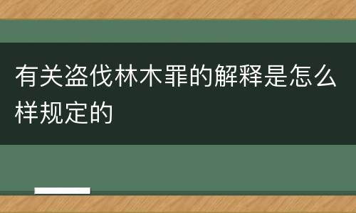 有关盗伐林木罪的解释是怎么样规定的