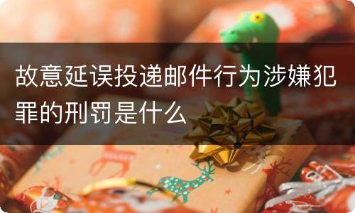 故意延误投递邮件行为涉嫌犯罪的刑罚是什么