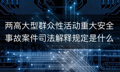 两高大型群众性活动重大安全事故案件司法解释规定是什么