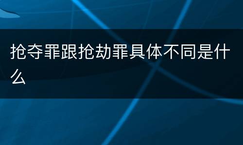 抢夺罪跟抢劫罪具体不同是什么