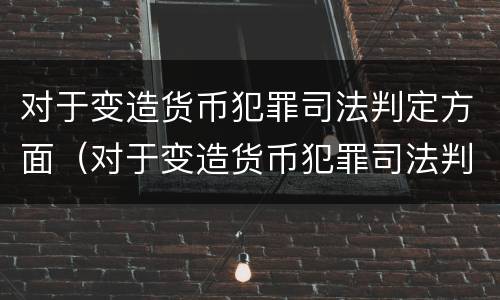对于变造货币犯罪司法判定方面（对于变造货币犯罪司法判定方面的建议）