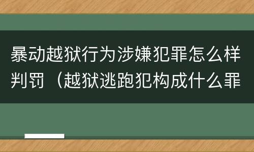 暴动越狱行为涉嫌犯罪怎么样判罚（越狱逃跑犯构成什么罪）