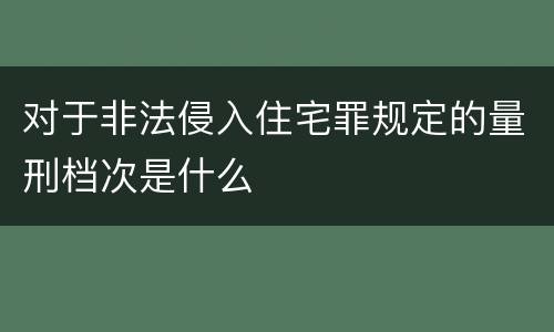 对于非法侵入住宅罪规定的量刑档次是什么