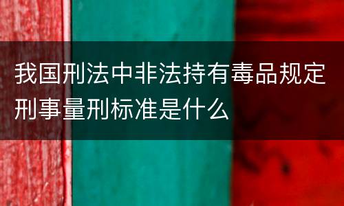 我国刑法中非法持有毒品规定刑事量刑标准是什么