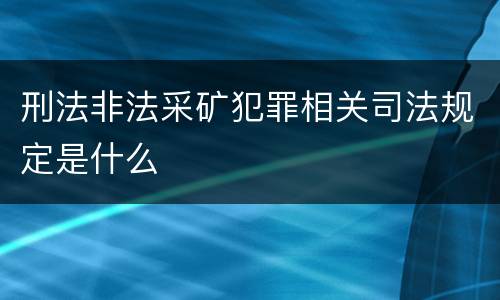 刑法非法采矿犯罪相关司法规定是什么