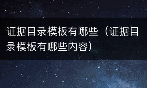 证据目录模板有哪些（证据目录模板有哪些内容）