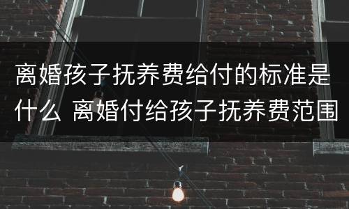 离婚孩子抚养费给付的标准是什么 离婚付给孩子抚养费范围