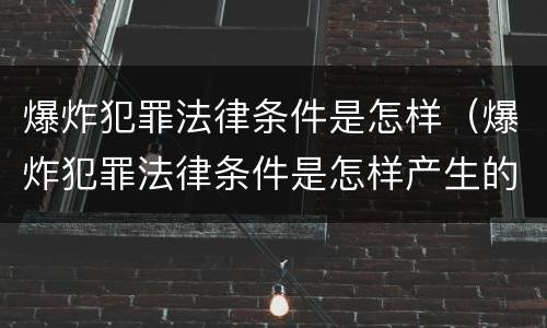 爆炸犯罪法律条件是怎样（爆炸犯罪法律条件是怎样产生的）