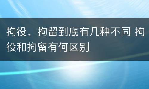 拘役、拘留到底有几种不同 拘役和拘留有何区别