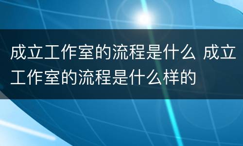 成立工作室的流程是什么 成立工作室的流程是什么样的