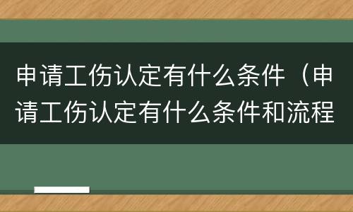 申请工伤认定有什么条件（申请工伤认定有什么条件和流程）
