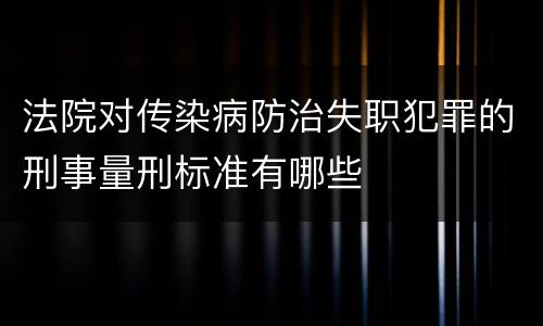 法院对传染病防治失职犯罪的刑事量刑标准有哪些