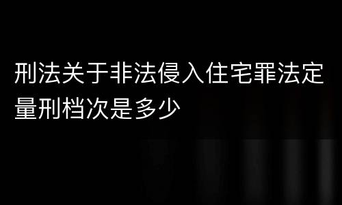 刑法关于非法侵入住宅罪法定量刑档次是多少
