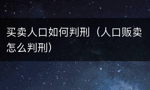 买卖人口如何判刑(人口贩卖怎么判刑)