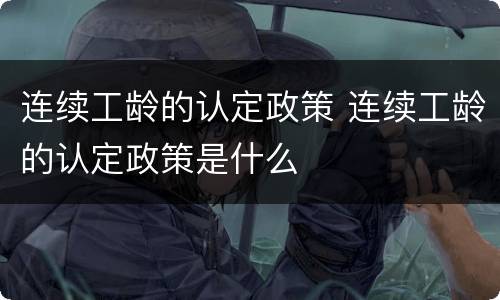 连续工龄的认定政策 连续工龄的认定政策是什么